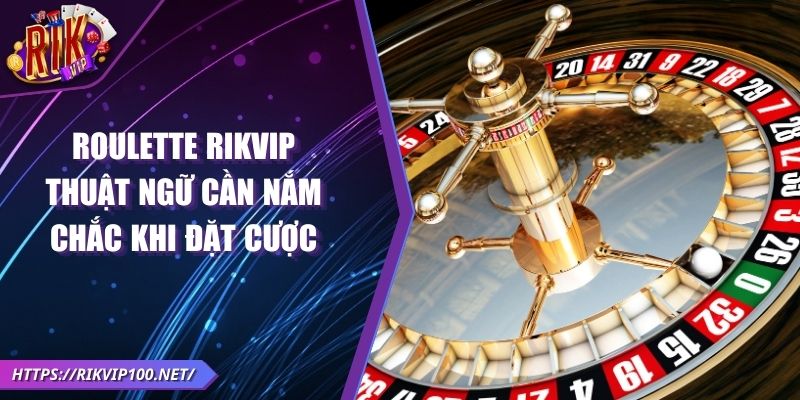 Roulette RIKVIP - Thuật ngữ cần nắm chắc khi đặt cược