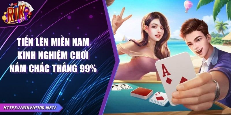 Tiến Lên Miền Nam - Kinh Nghiệm Chơi Nắm Chắc Thắng 99%